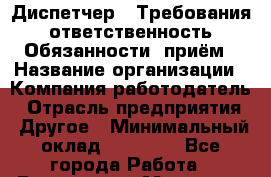 Диспетчер:  Требования: ответственность  Обязанности: приём › Название организации ­ Компания-работодатель › Отрасль предприятия ­ Другое › Минимальный оклад ­ 20 000 - Все города Работа » Вакансии   . Мордовия респ.